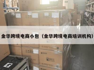 金华跨境电商小包（金华跨境电商培训机构）