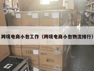 跨境电商小包工作（跨境电商小包物流排行）