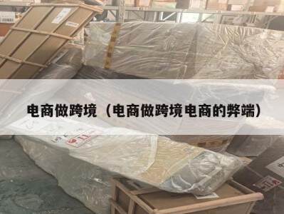 电商做跨境（电商做跨境电商的弊端）