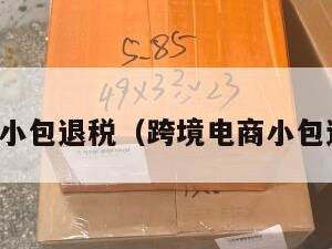 跨境电商小包退税（跨境电商小包退税多少）