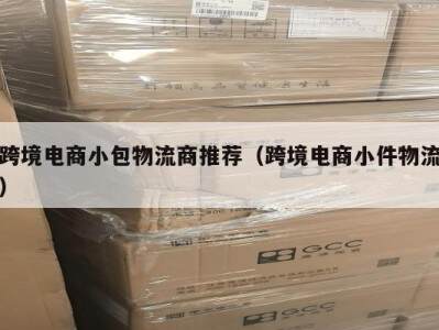 跨境电商小包物流商推荐（跨境电商小件物流）