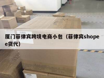 厦门菲律宾跨境电商小包（菲律宾shopee货代）