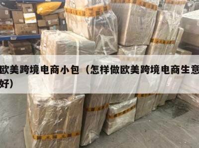 欧美跨境电商小包（怎样做欧美跨境电商生意好）