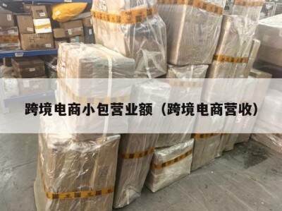 跨境电商小包营业额（跨境电商营收）