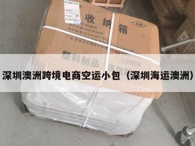 深圳澳洲跨境电商空运小包（深圳海运澳洲）
