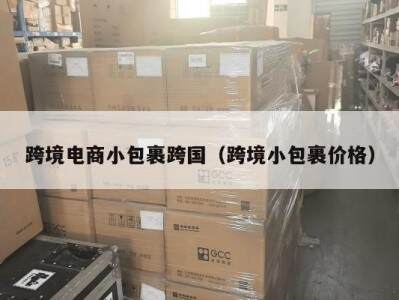 跨境电商小包裹跨国（跨境小包裹价格）