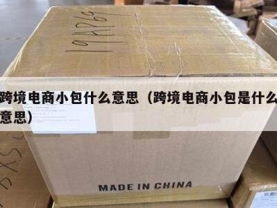 跨境电商小包什么意思（跨境电商小包是什么意思）