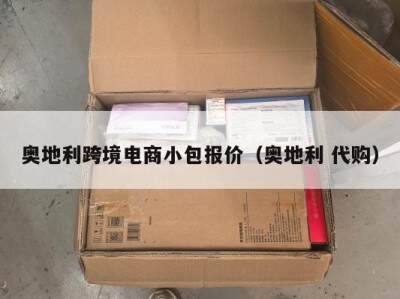 奥地利跨境电商小包报价（奥地利 代购）