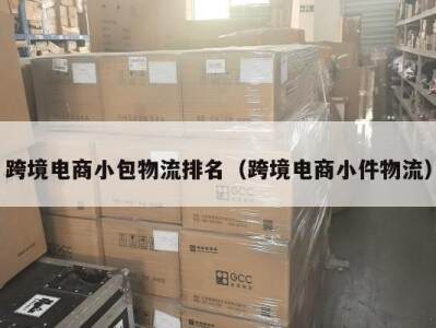 跨境电商小包物流排名（跨境电商小件物流）