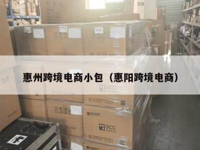 惠州跨境电商小包（惠阳跨境电商）