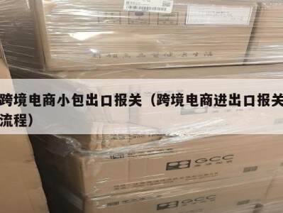 跨境电商小包出口报关（跨境电商进出口报关流程）
