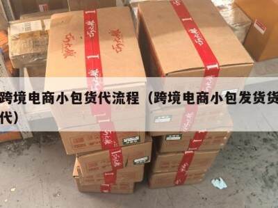 跨境电商小包货代流程（跨境电商小包发货货代）