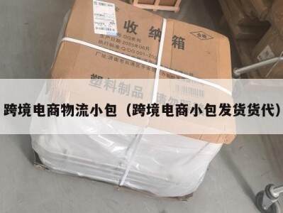 跨境电商物流小包（跨境电商小包发货货代）