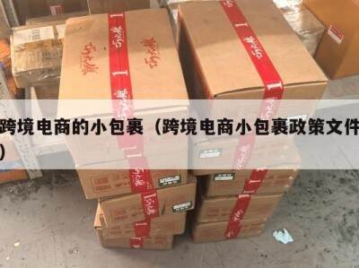 跨境电商的小包裹（跨境电商小包裹政策文件）