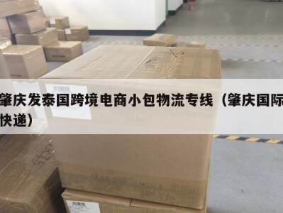 肇庆发泰国跨境电商小包物流专线（肇庆国际快递）
