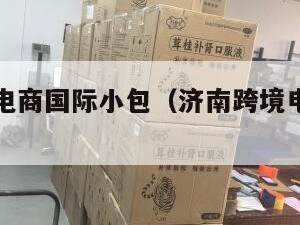 济南跨境电商国际小包（济南跨境电子商务有限公司）