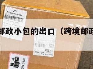 跨境电商邮政小包的出口（跨境邮政小包特点）
