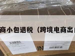 跨境电商小包退税（跨境电商出口退税）