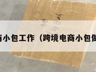 跨境电商小包工作（跨境电商小包做什么的）