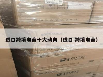进口跨境电商十大动向（进口 跨境电商）