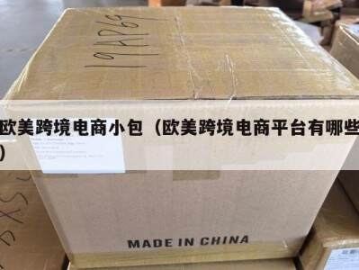 欧美跨境电商小包（欧美跨境电商平台有哪些）