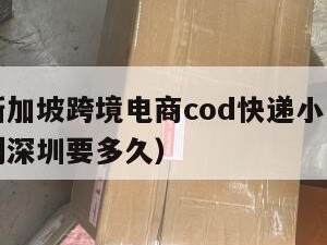 云浮到新加坡跨境电商cod快递小包（云浮寄快递到深圳要多久）