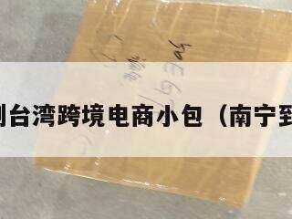 南宁到台湾跨境电商小包（南宁到台北）