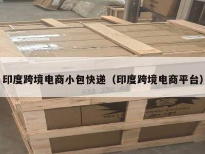 印度跨境电商小包快递（印度跨境电商平台）