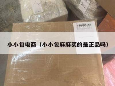 小小包电商（小小包麻麻买的是正品吗）