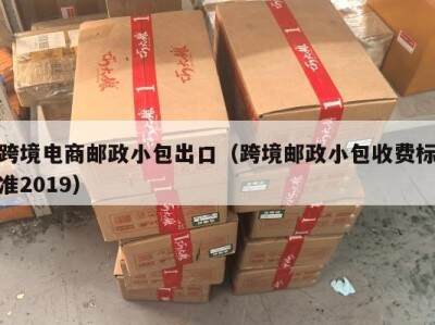 跨境电商邮政小包出口（跨境邮政小包收费标准2019）