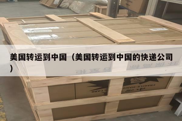 美国转运到中国（美国转运到中国的快递公司）