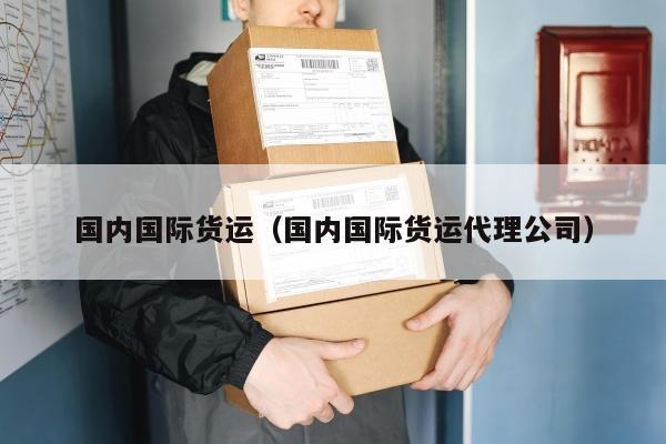 国内国际货运（国内国际货运代理公司）