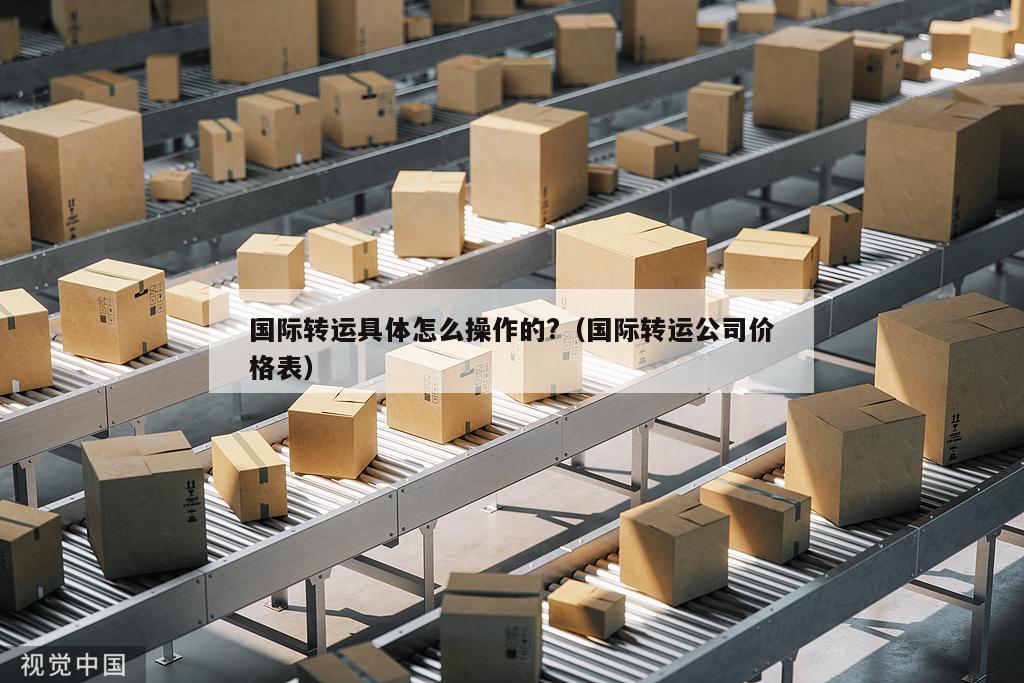国际转运具体怎么操作的?（国际转运公司价格表）