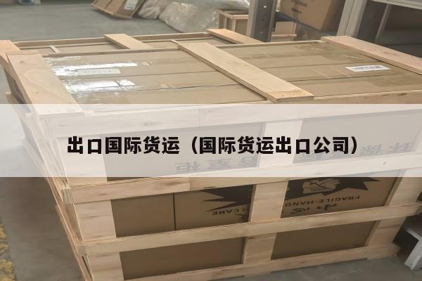 出口国际货运（国际货运出口公司）