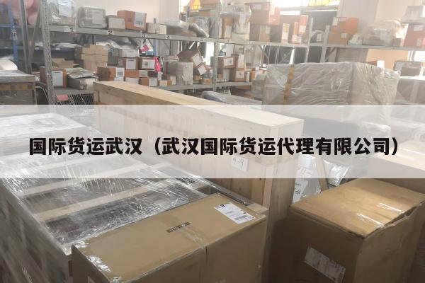 国际货运武汉（武汉国际货运代理有限公司）