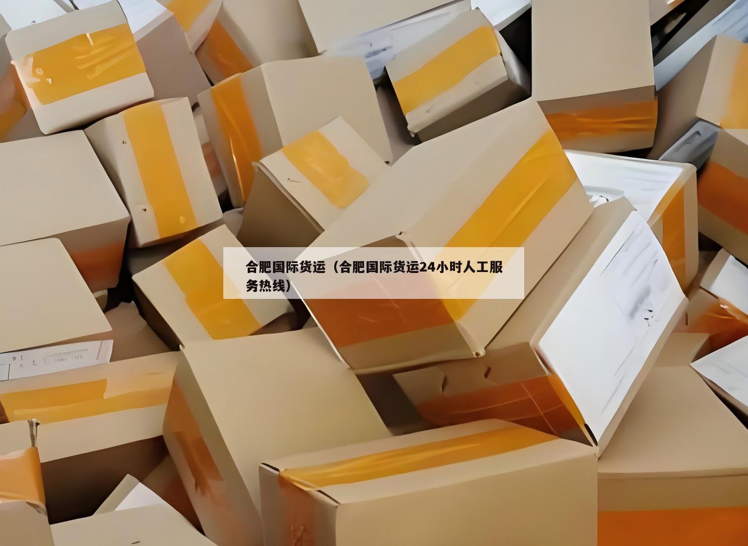 合肥国际货运（合肥国际货运24小时人工服务热线）