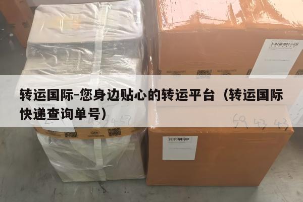 转运国际-您身边贴心的转运平台（转运国际快递查询单号）
