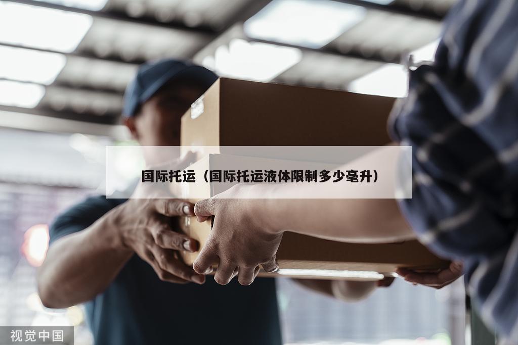 国际托运（国际托运液体限制多少毫升）