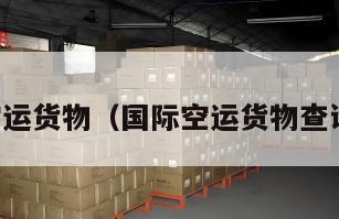 国际空运货物（国际空运货物查询追踪）