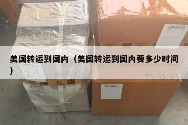 美国转运到国内（美国转运到国内要多少时间）