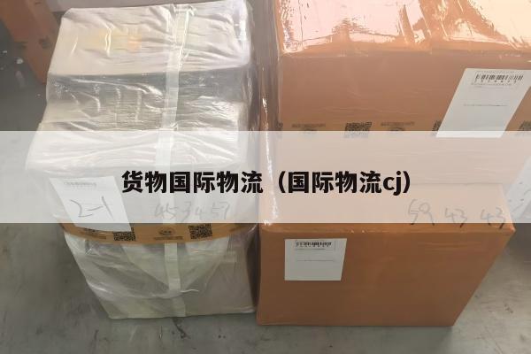 货物国际物流（国际物流cj）