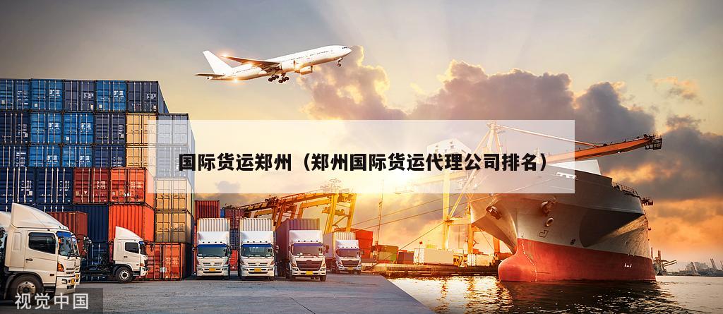国际货运郑州（郑州国际货运代理公司排名）