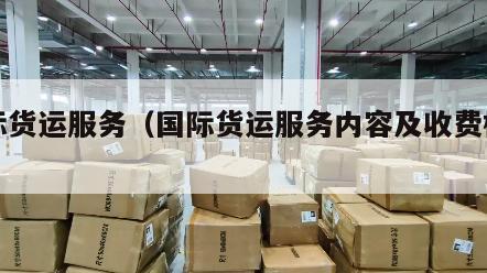 国际货运服务（国际货运服务内容及收费标准）