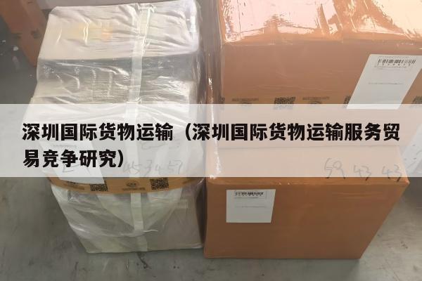 深圳国际货物运输（深圳国际货物运输服务贸易竞争研究）