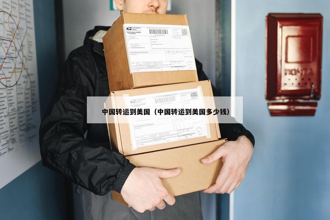 中国转运到美国（中国转运到美国多少钱）