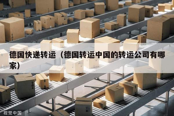 德国快递转运（德国转运中国的转运公司有哪家）