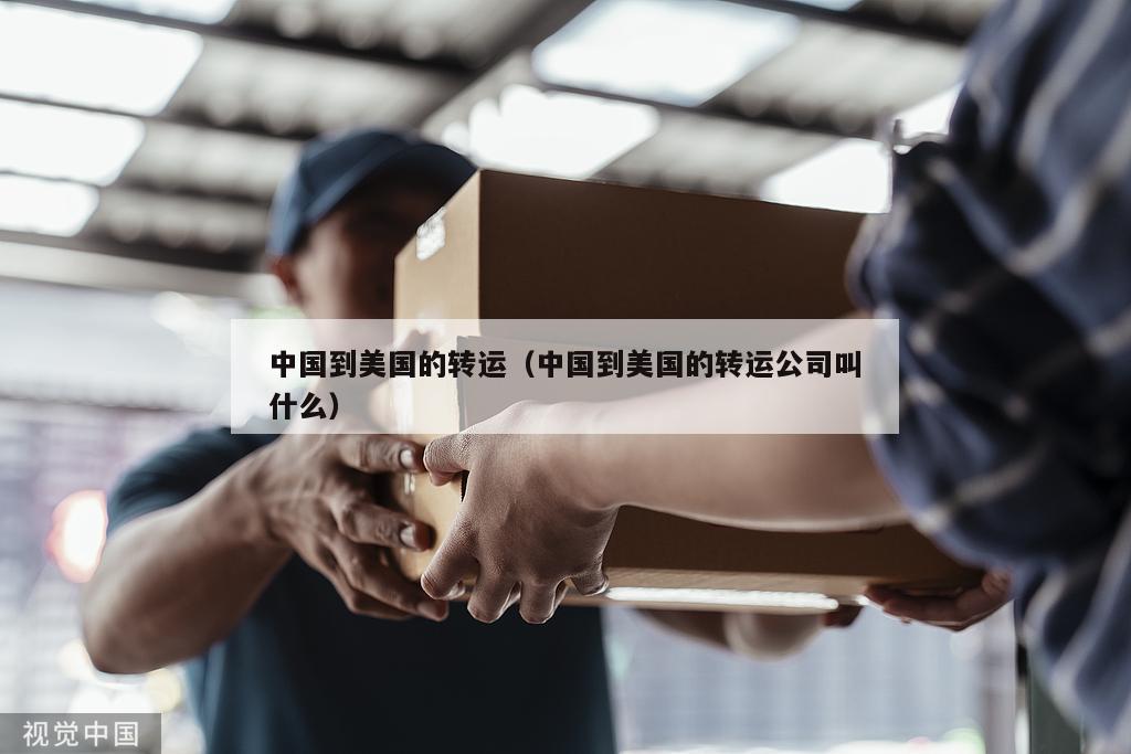 中国到美国的转运（中国到美国的转运公司叫什么）