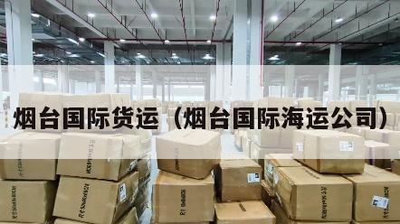 烟台国际货运（烟台国际海运公司）