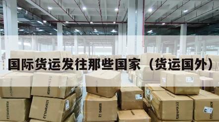 国际货运发往那些国家（货运国外）