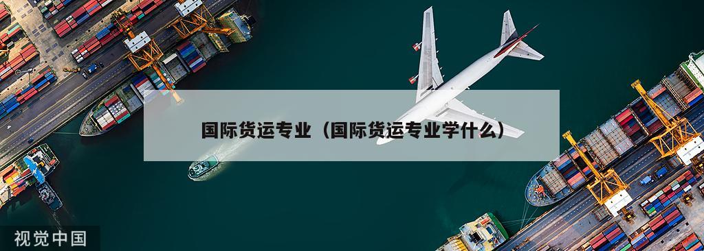 国际货运专业（国际货运专业学什么）